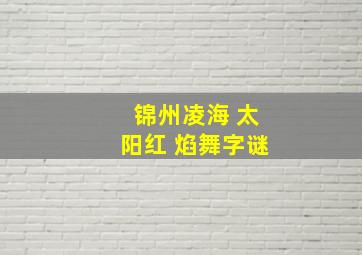 锦州凌海 太阳红 焰舞字谜